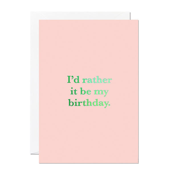 This funny birthday card says 'I'd rather it be my birthday' and is printed on a pink background with a green hot foil.