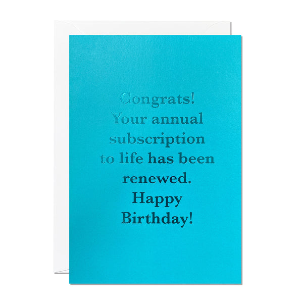 This funny and humorous birthday card features a blue hot foiled greeting that reads 'Congrats! Your annual subscription to life has been renewed. Happy Birthday!'.