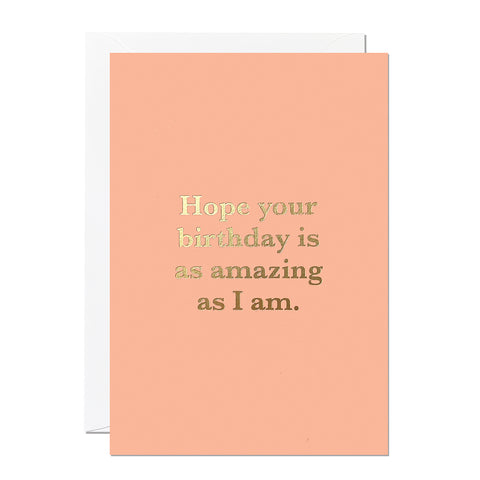 This birthday card is printed on a soft orange/peach background and has the greeting 'Hope your birthday is as amazing as I am' printed with gold foil typography.