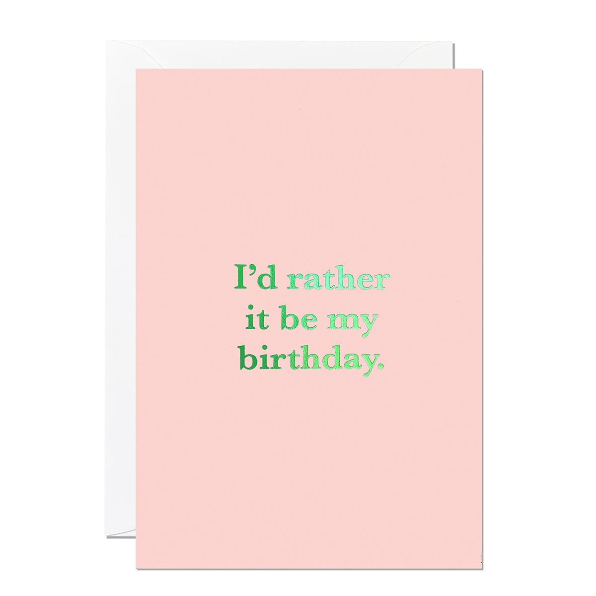 This funny birthday card says 'I'd rather it be my birthday' and is printed on a pink background with a green hot foil.