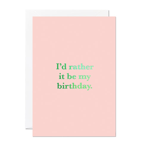 This funny birthday card says 'I'd rather it be my birthday' and is printed on a pink background with a green hot foil.