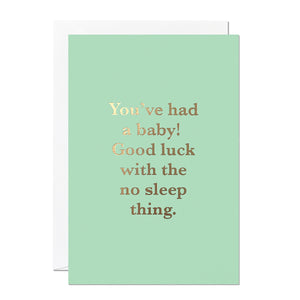 This new baby card has been printed on a light green background and has been printed with gold foiled text saying 'You've had a baby! Good luck with the no sleep thing'.